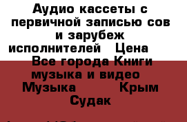 	 Аудио кассеты с первичной записью сов.и зарубеж исполнителей › Цена ­ 10 - Все города Книги, музыка и видео » Музыка, CD   . Крым,Судак